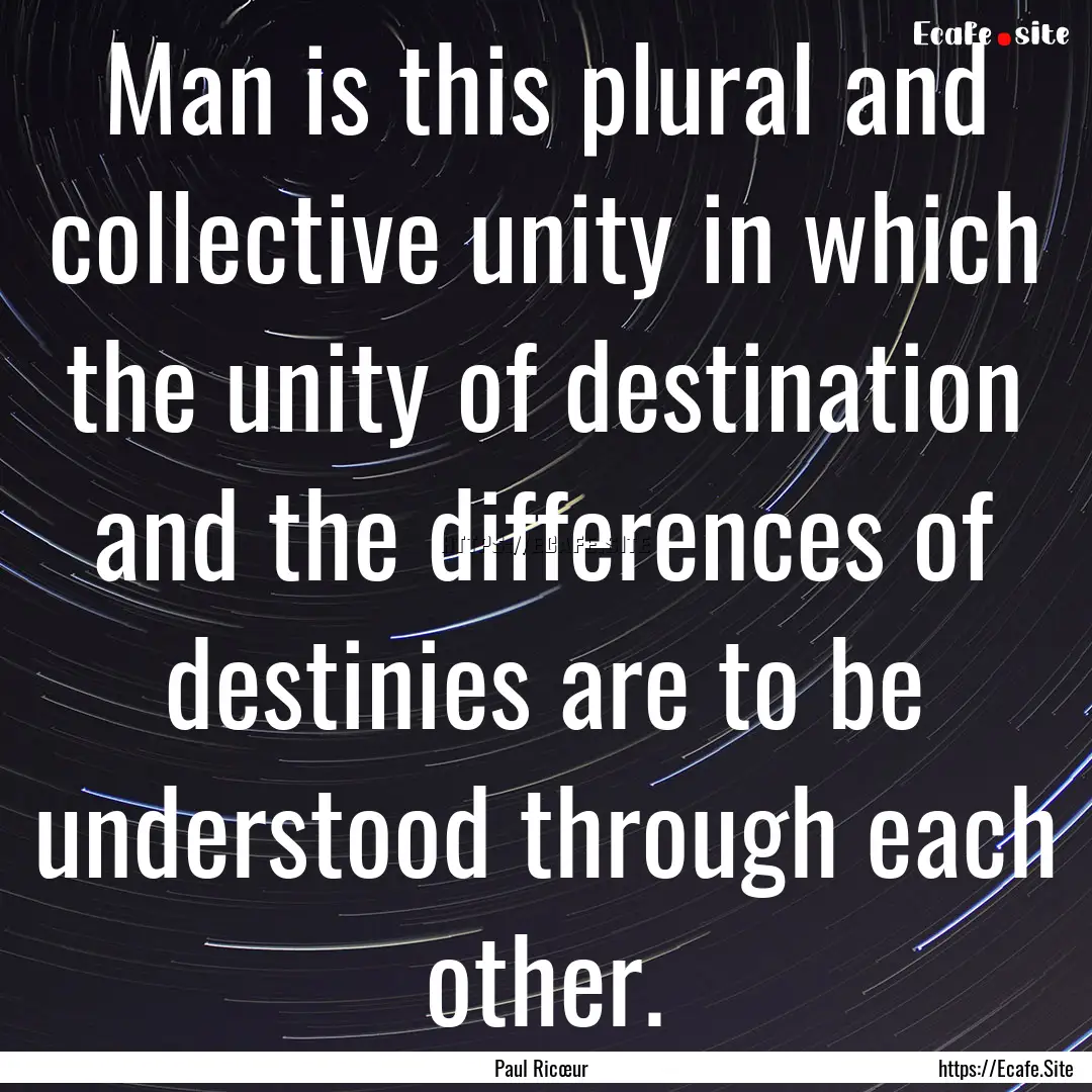 Man is this plural and collective unity in.... : Quote by Paul Ricœur