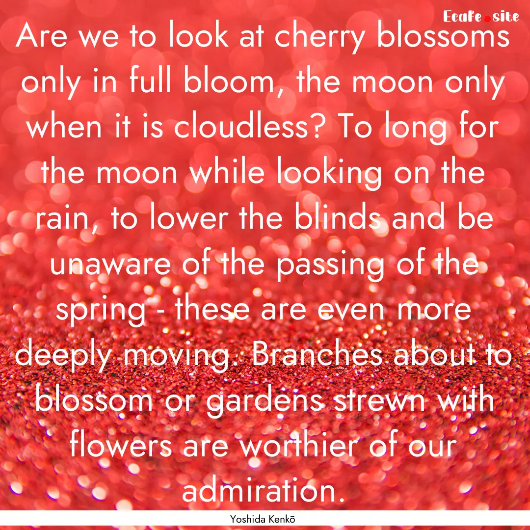 Are we to look at cherry blossoms only in.... : Quote by Yoshida Kenkō