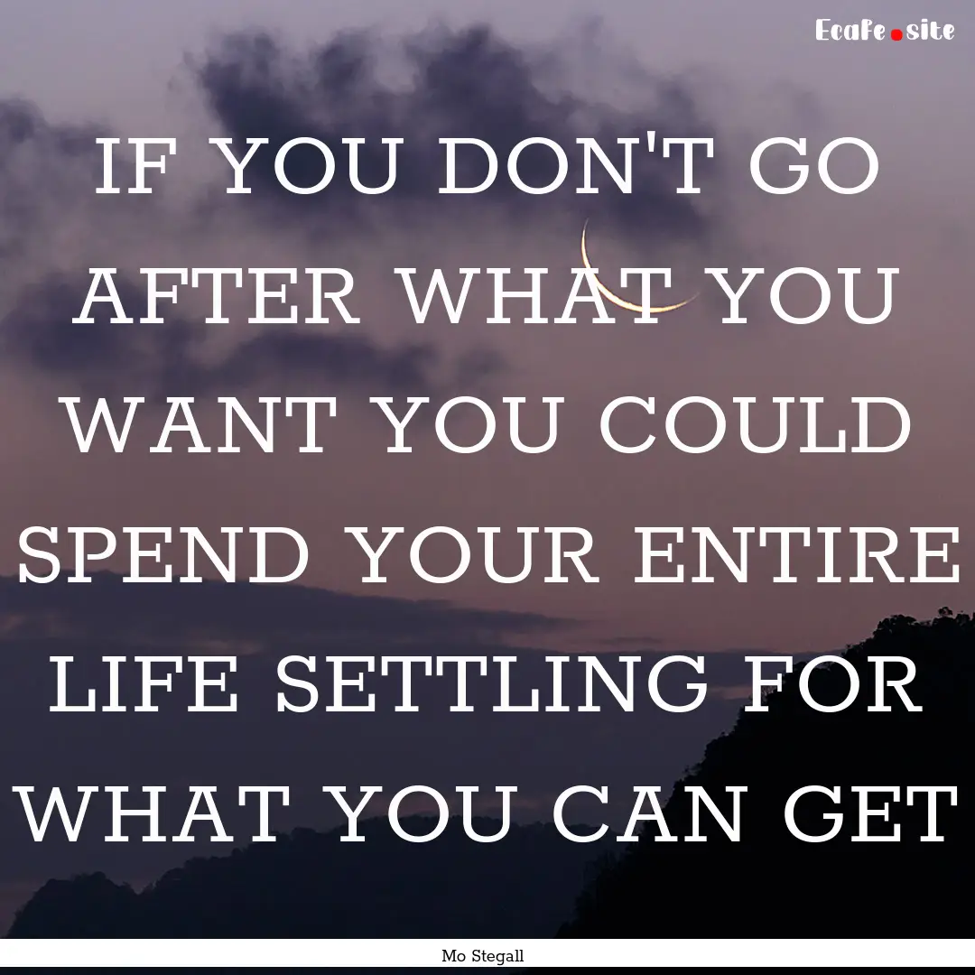 IF YOU DON'T GO AFTER WHAT YOU WANT YOU COULD.... : Quote by Mo Stegall