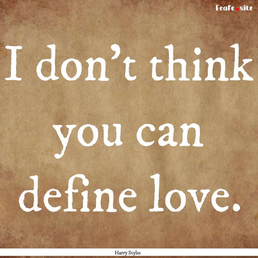 I don't think you can define love. : Quote by Harry Styles