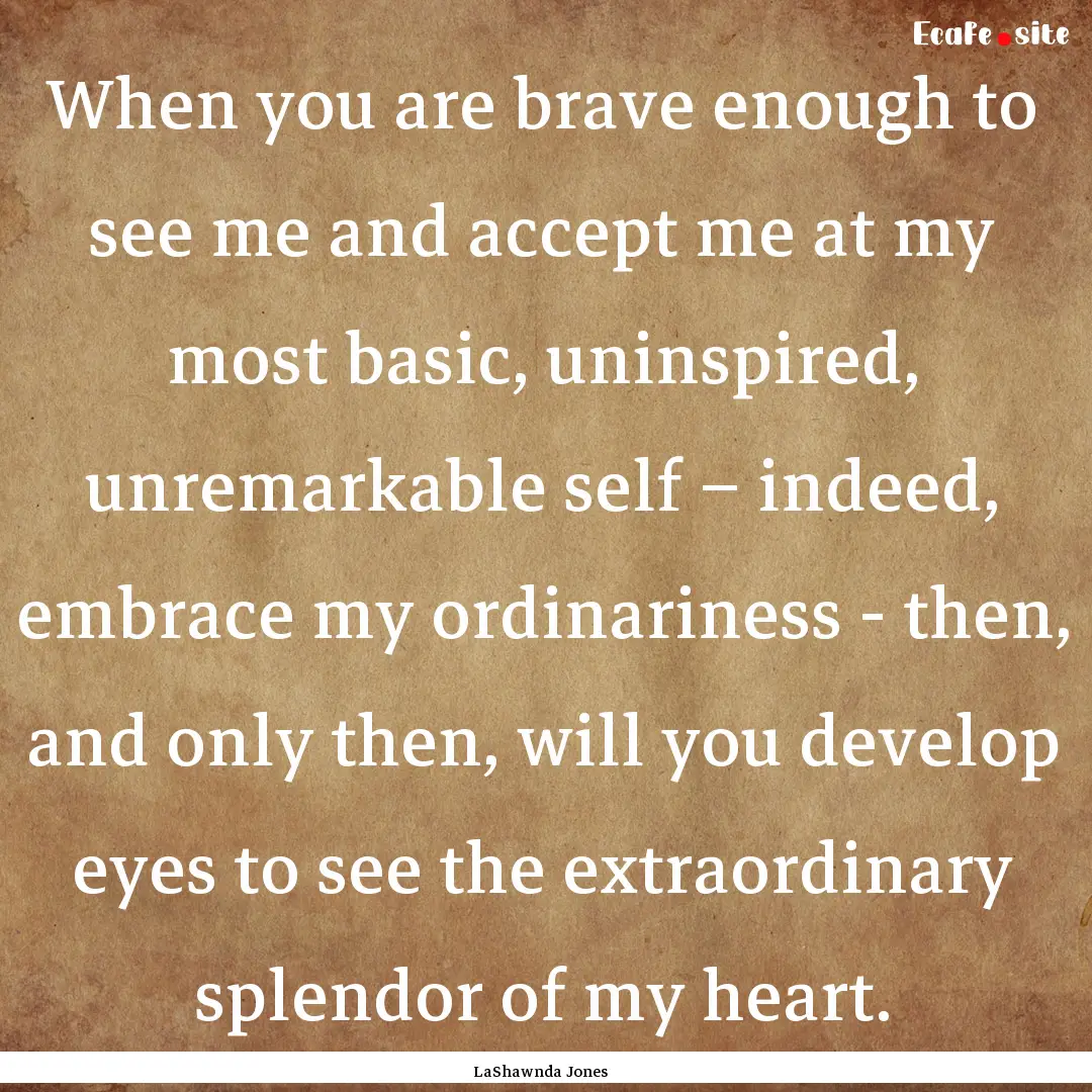 When you are brave enough to see me and accept.... : Quote by LaShawnda Jones