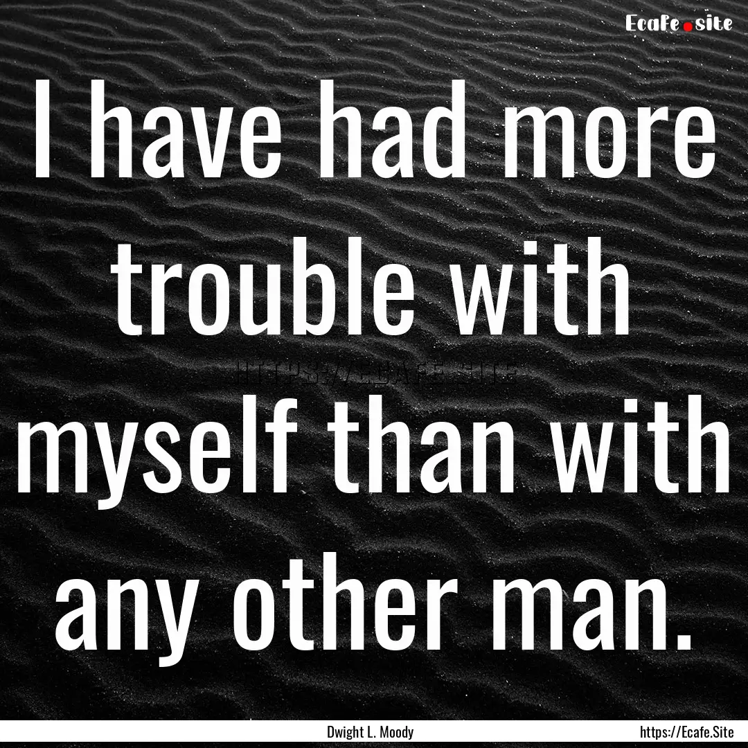 I have had more trouble with myself than.... : Quote by Dwight L. Moody