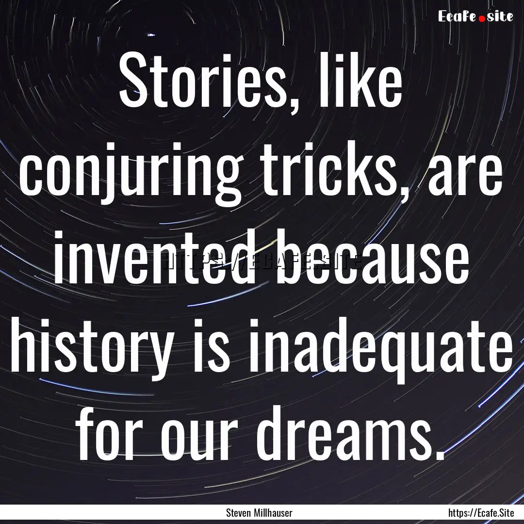 Stories, like conjuring tricks, are invented.... : Quote by Steven Millhauser