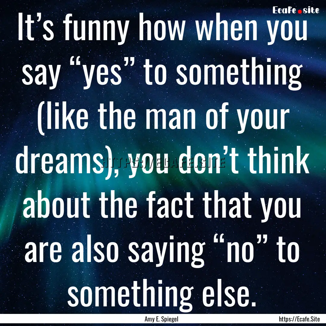 It’s funny how when you say “yes” to.... : Quote by Amy E. Spiegel