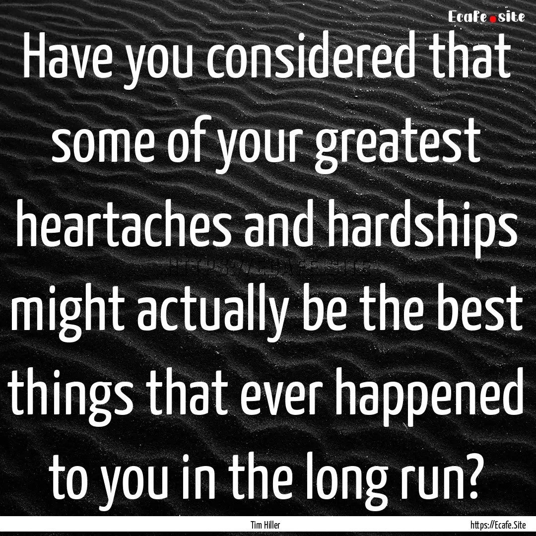 Have you considered that some of your greatest.... : Quote by Tim Hiller