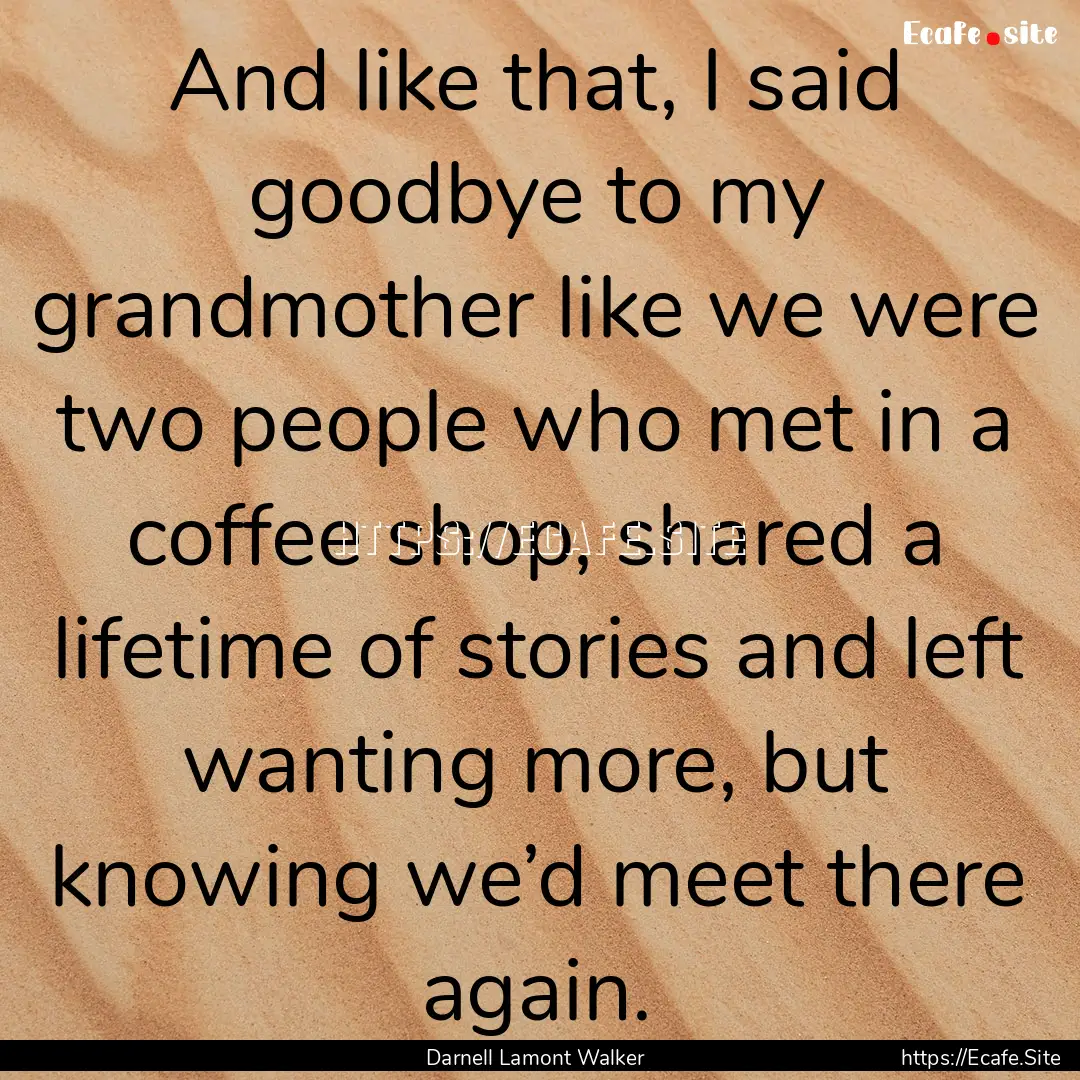 And like that, I said goodbye to my grandmother.... : Quote by Darnell Lamont Walker