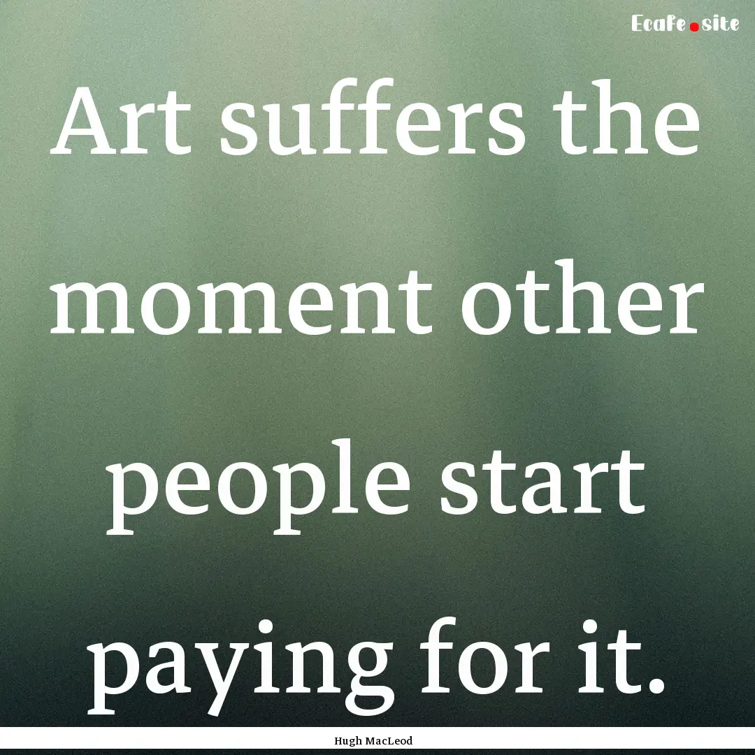 Art suffers the moment other people start.... : Quote by Hugh MacLeod