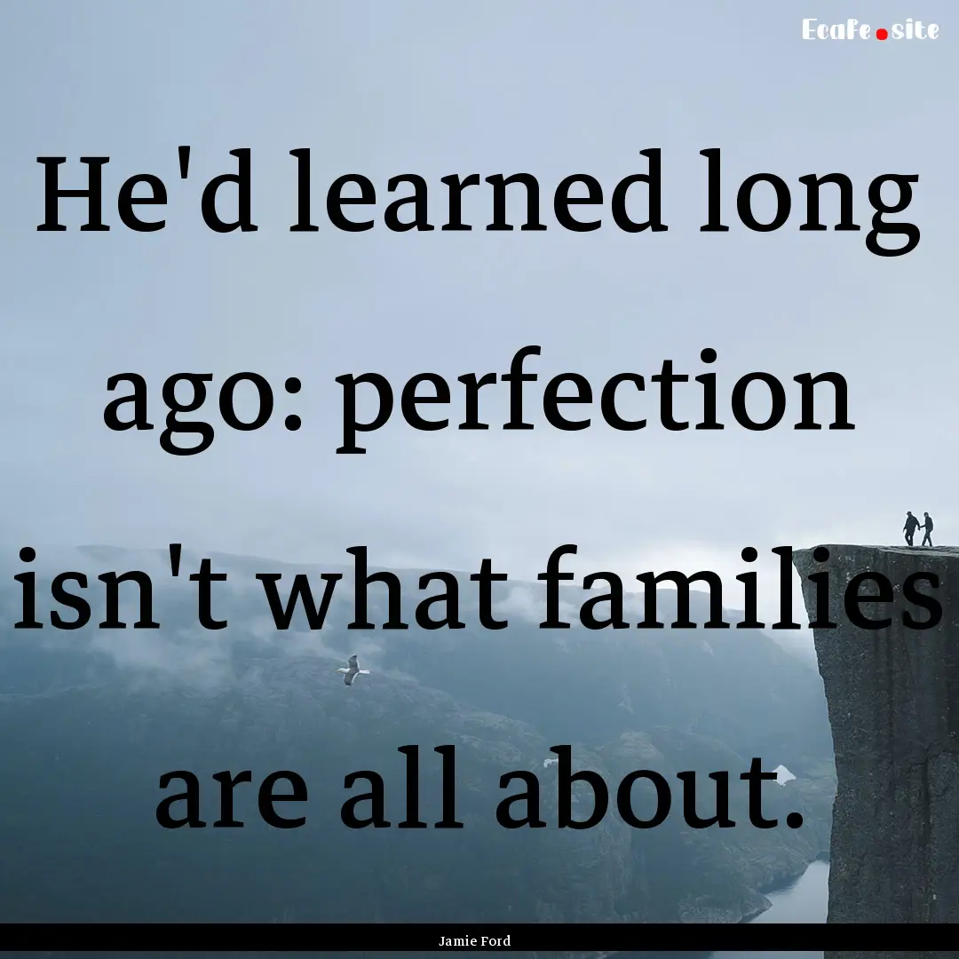 He'd learned long ago: perfection isn't what.... : Quote by Jamie Ford