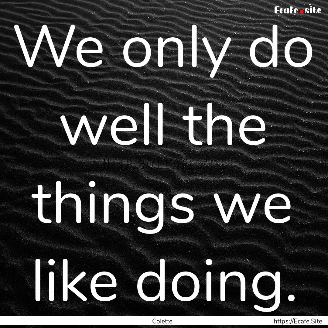 We only do well the things we like doing..... : Quote by Colette