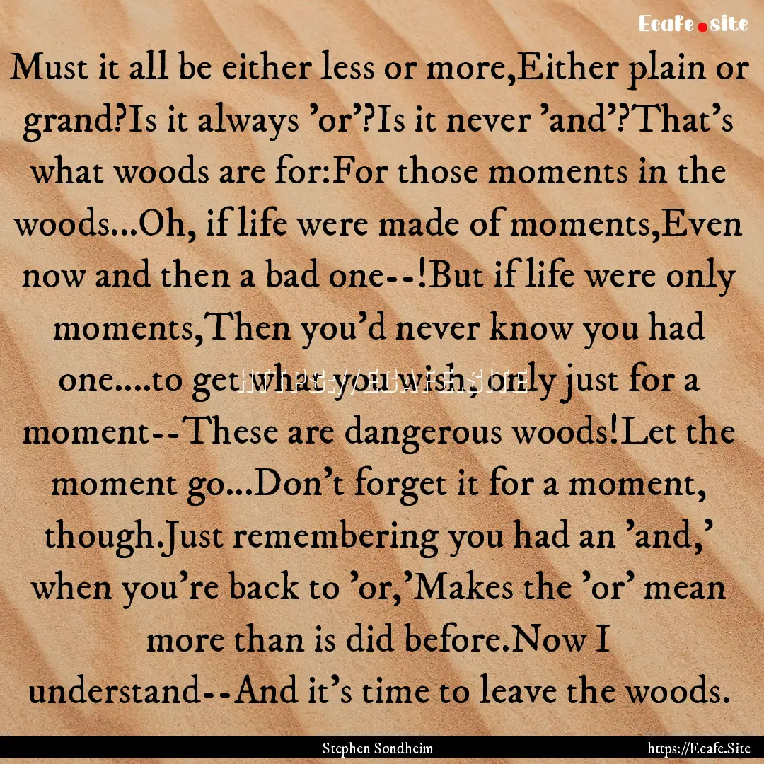 Must it all be either less or more,Either.... : Quote by Stephen Sondheim