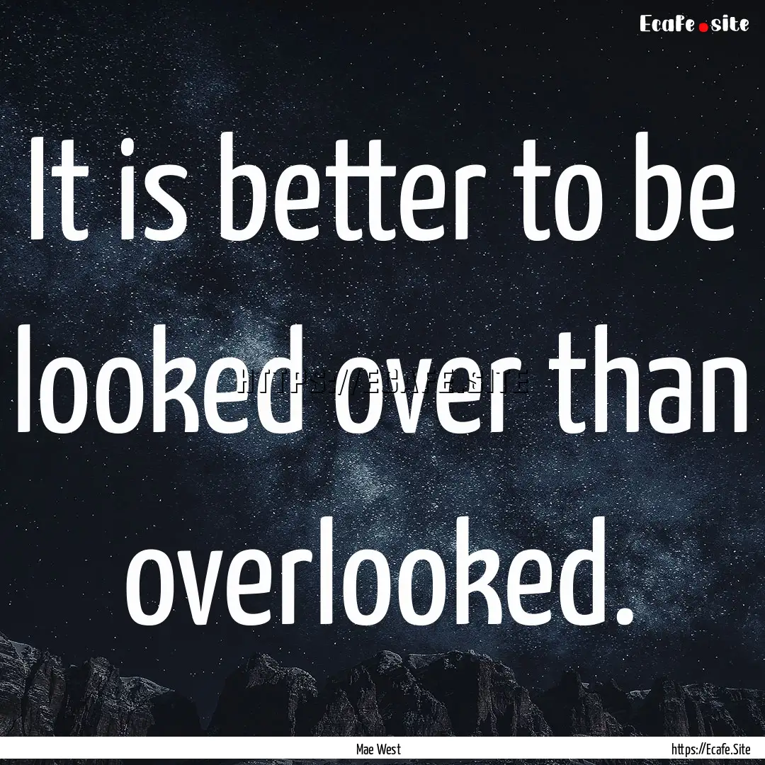 It is better to be looked over than overlooked..... : Quote by Mae West