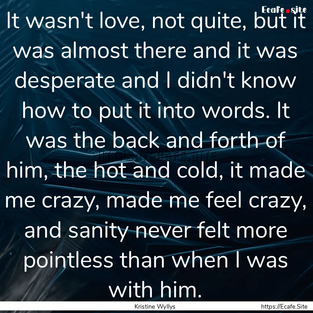 It wasn't love, not quite, but it was almost.... : Quote by Kristine Wyllys