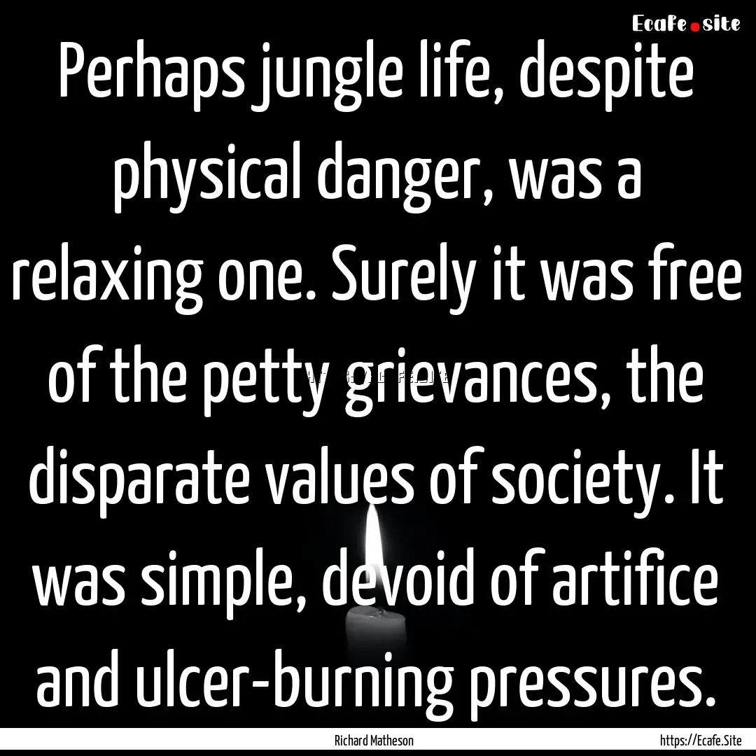 Perhaps jungle life, despite physical danger,.... : Quote by Richard Matheson