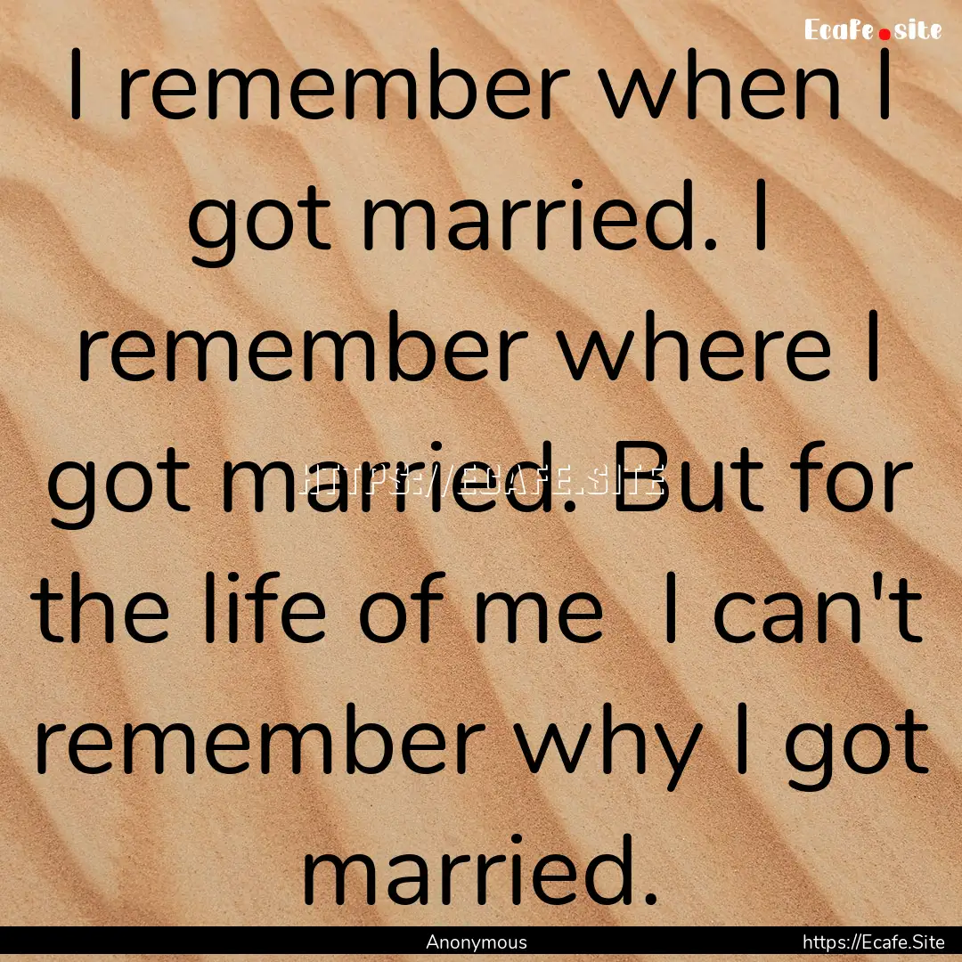 I remember when I got married. I remember.... : Quote by Anonymous