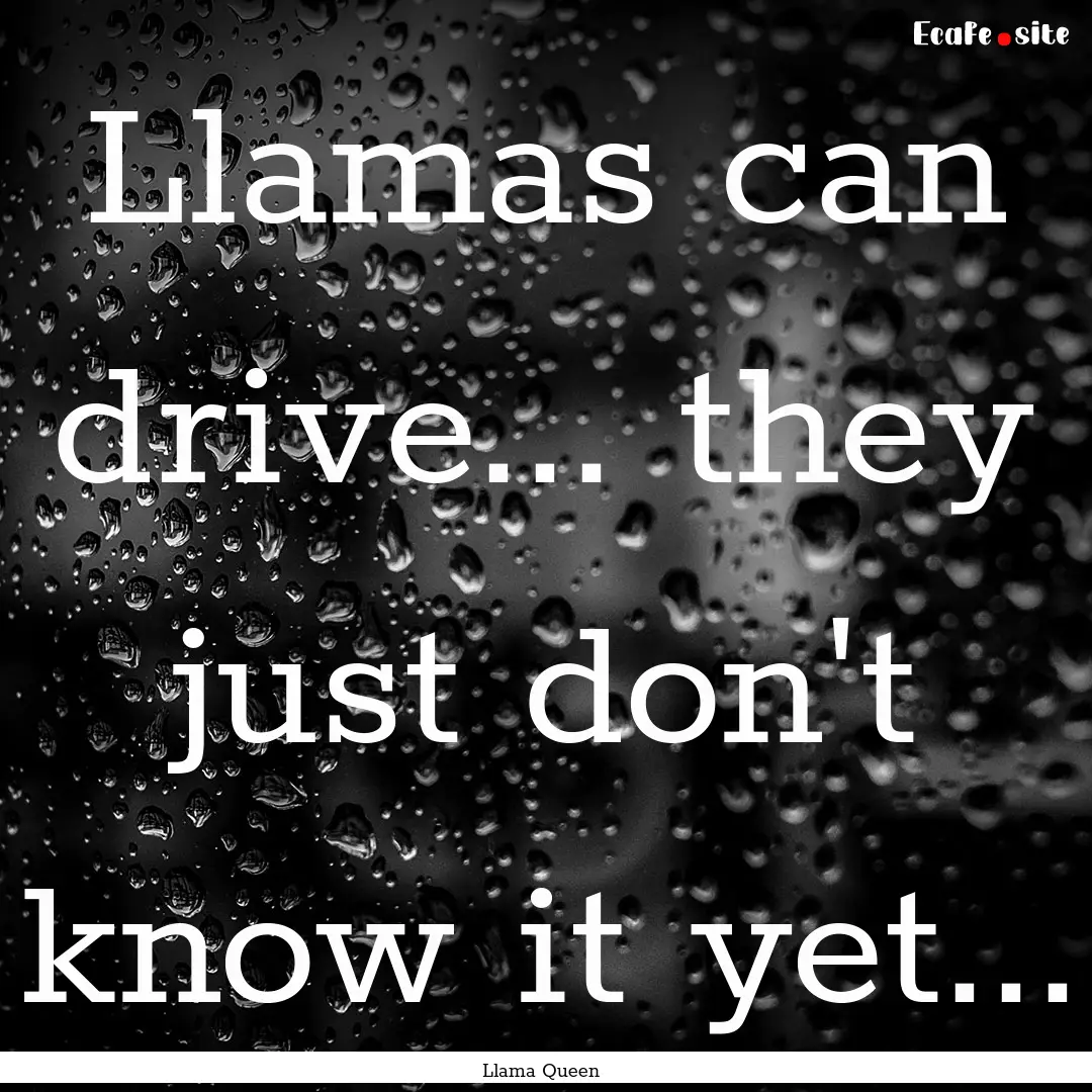 Llamas can drive... they just don't know.... : Quote by Llama Queen