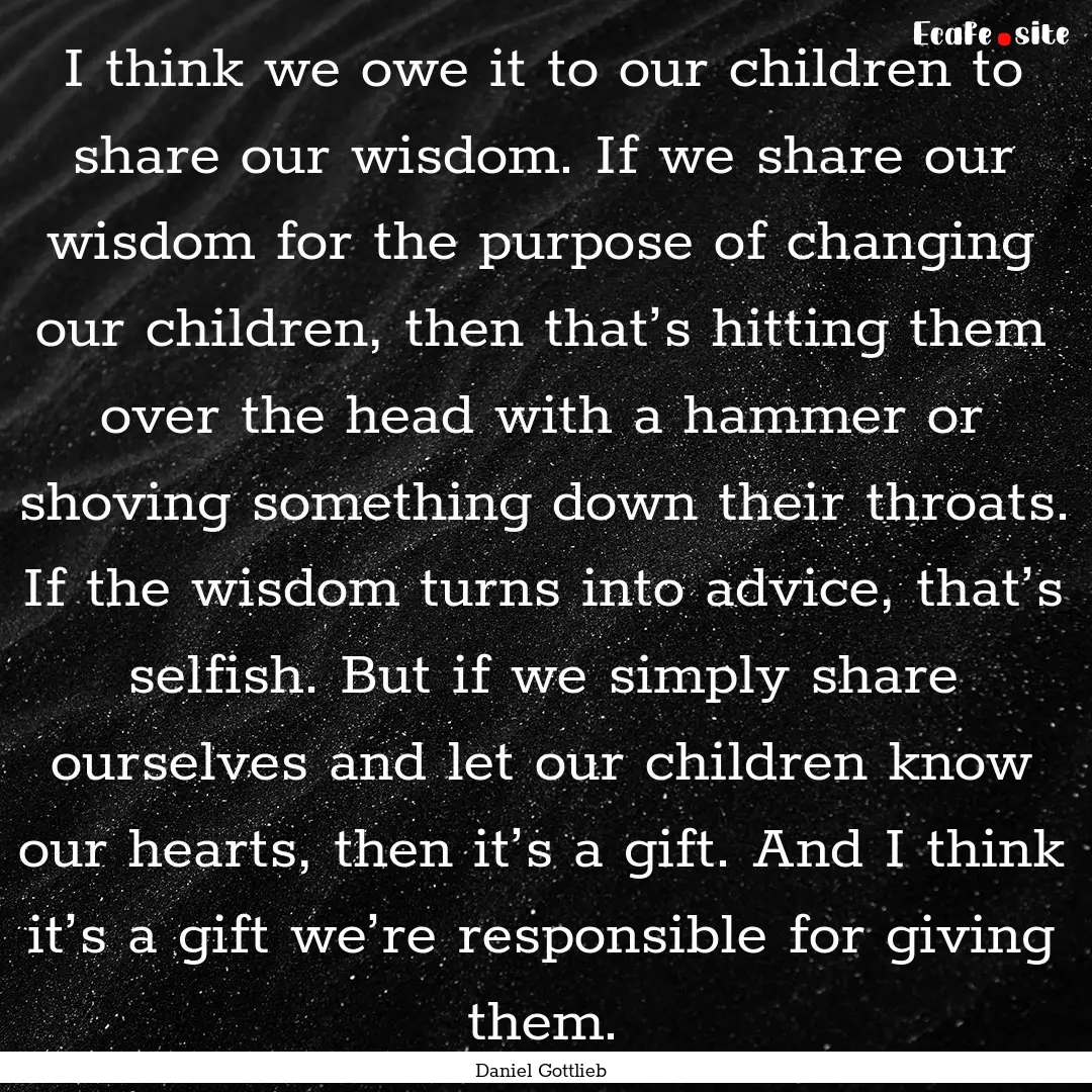 I think we owe it to our children to share.... : Quote by Daniel Gottlieb