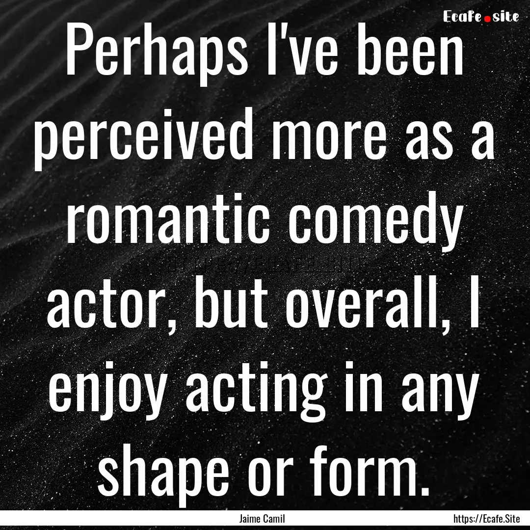 Perhaps I've been perceived more as a romantic.... : Quote by Jaime Camil