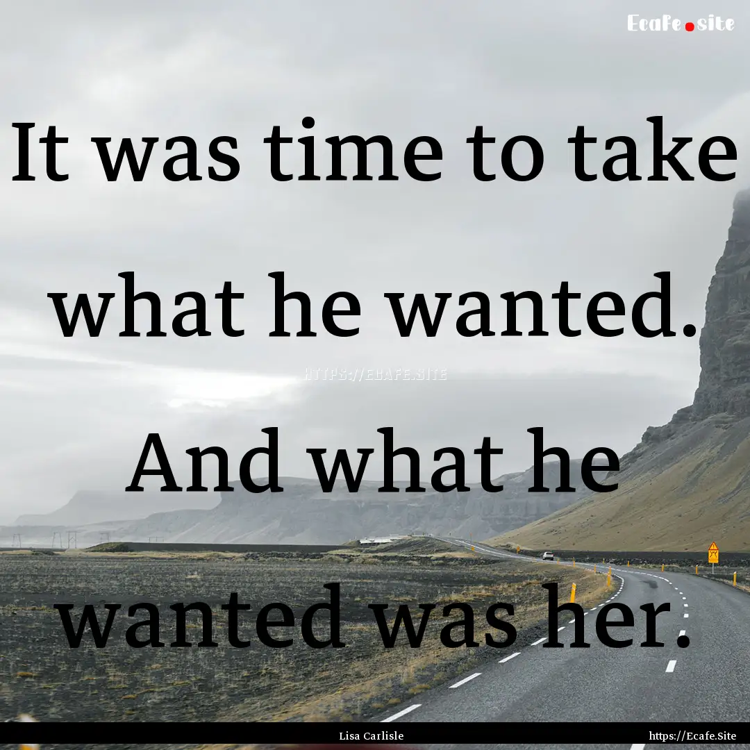 It was time to take what he wanted. And what.... : Quote by Lisa Carlisle