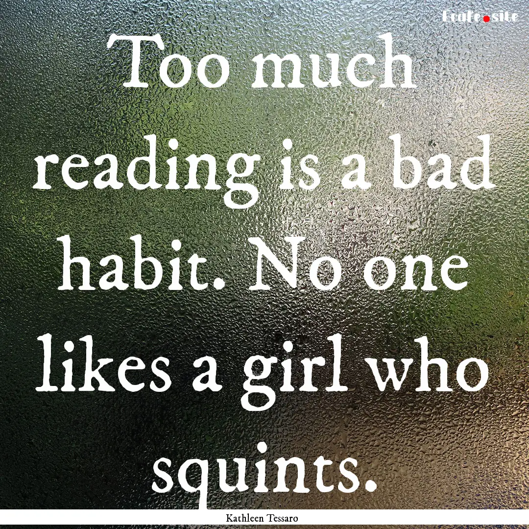 Too much reading is a bad habit. No one likes.... : Quote by Kathleen Tessaro