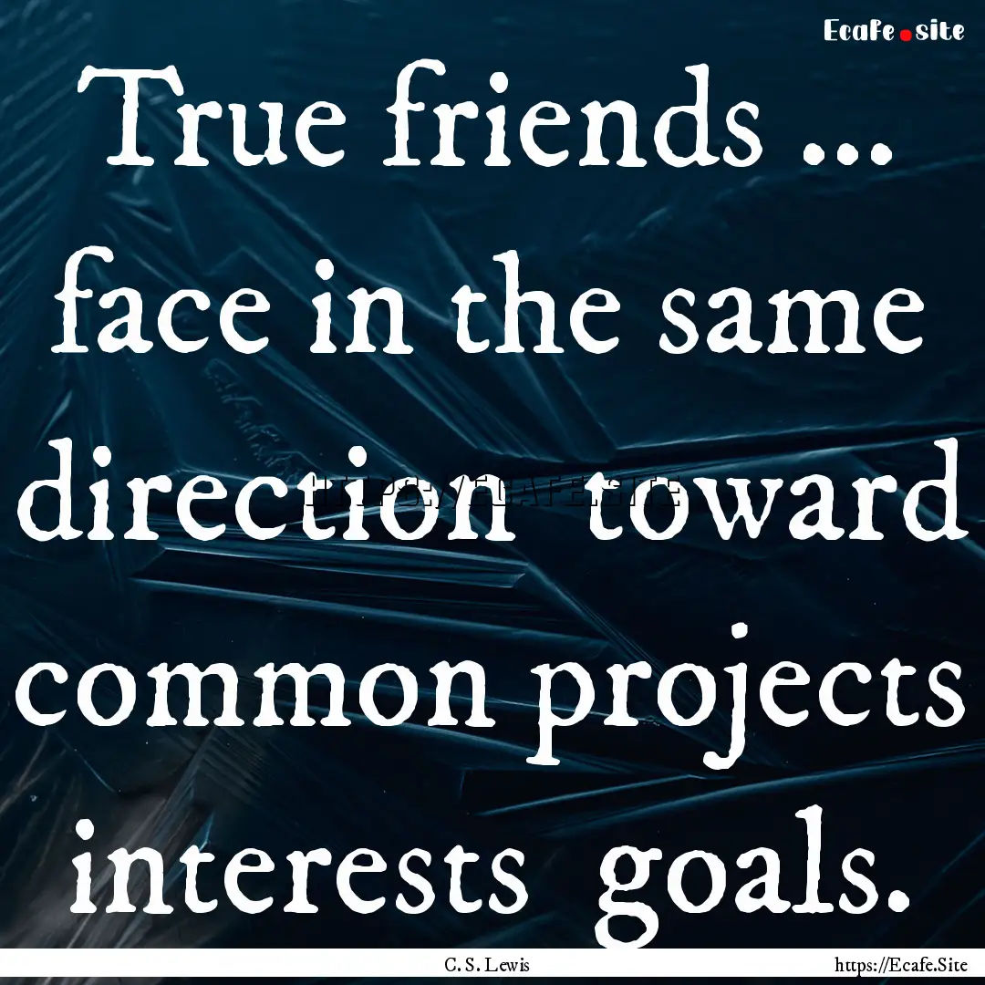 True friends ... face in the same direction.... : Quote by C. S. Lewis