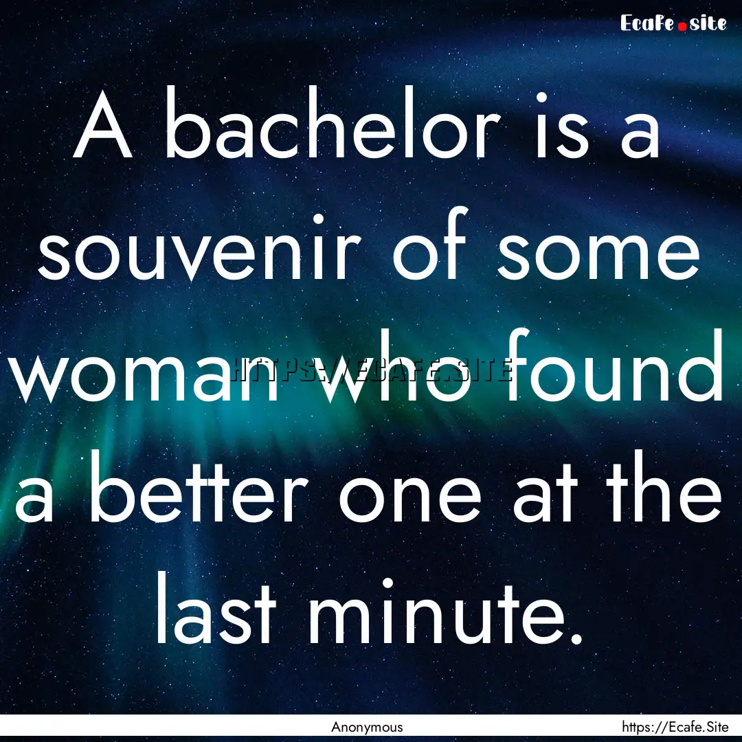 A bachelor is a souvenir of some woman who.... : Quote by Anonymous