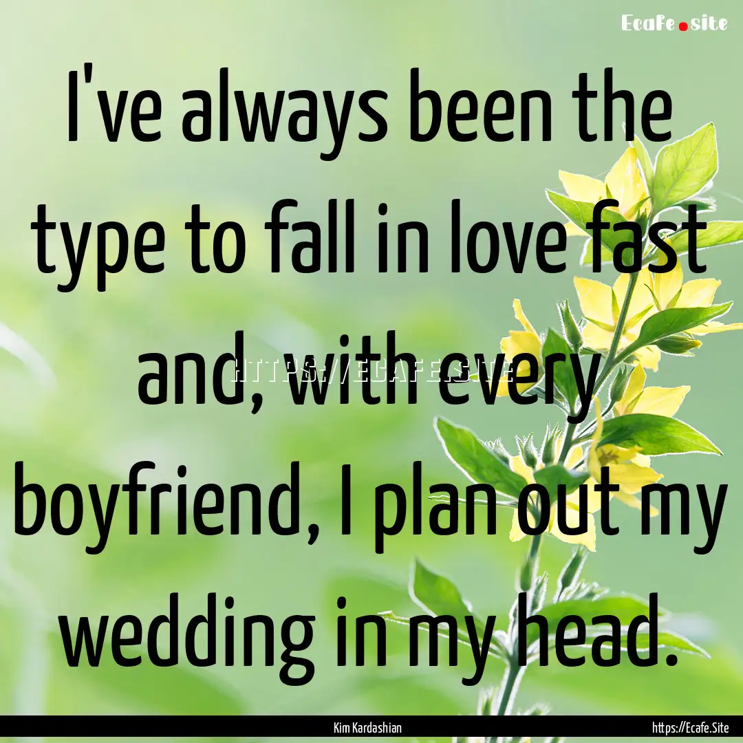 I've always been the type to fall in love.... : Quote by Kim Kardashian