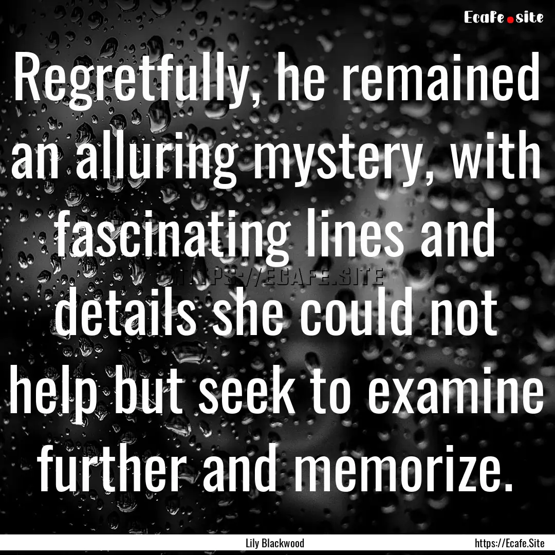 Regretfully, he remained an alluring mystery,.... : Quote by Lily Blackwood