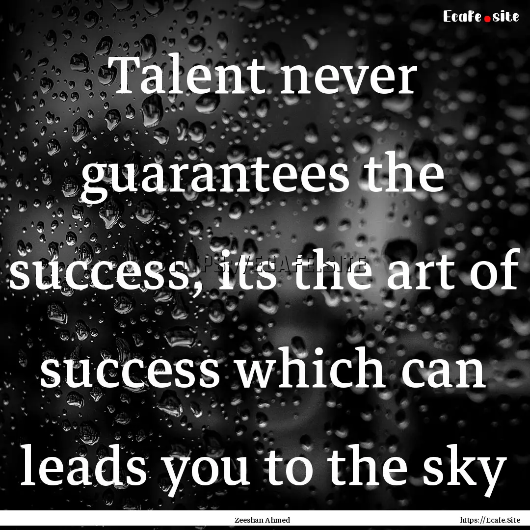 Talent never guarantees the success, its.... : Quote by Zeeshan Ahmed