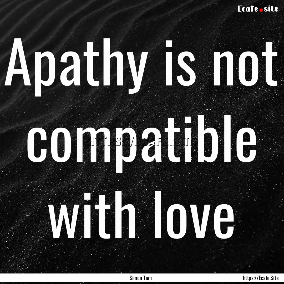 Apathy is not compatible with love : Quote by Simon Tam