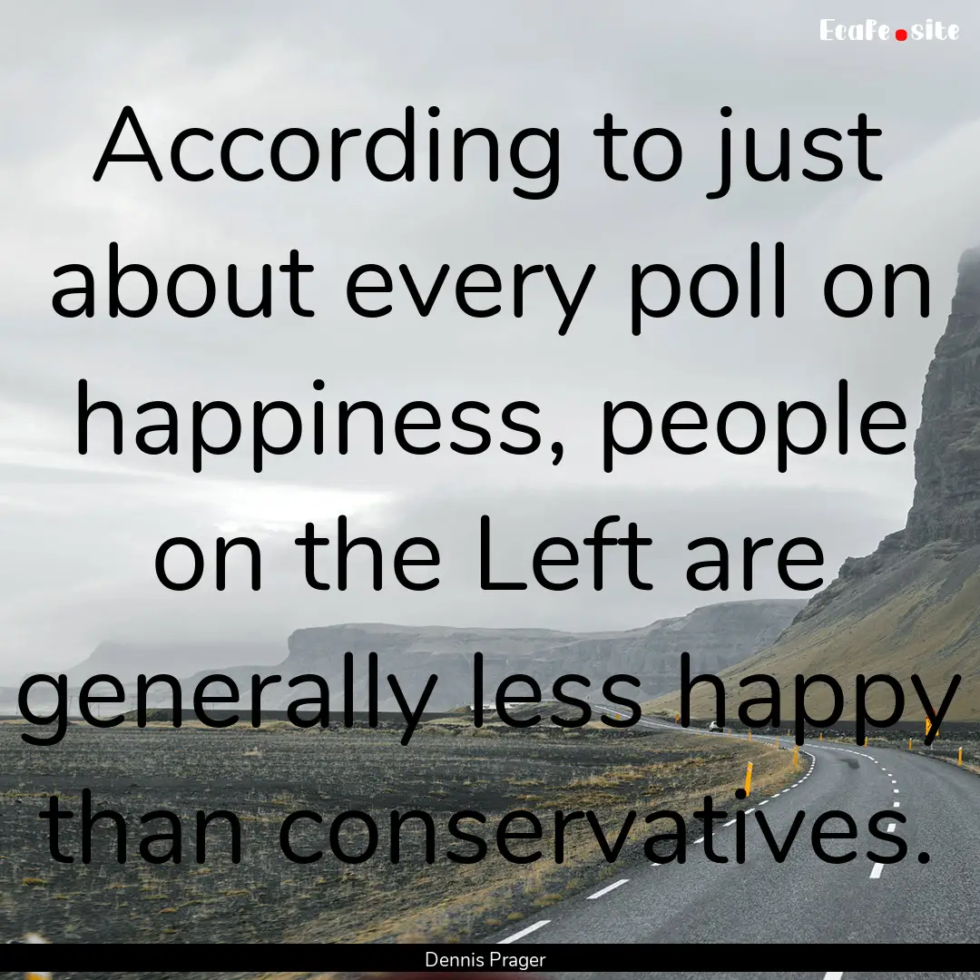 According to just about every poll on happiness,.... : Quote by Dennis Prager