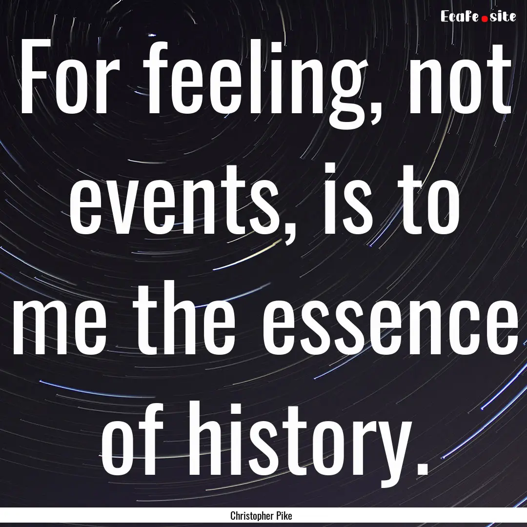 For feeling, not events, is to me the essence.... : Quote by Christopher Pike