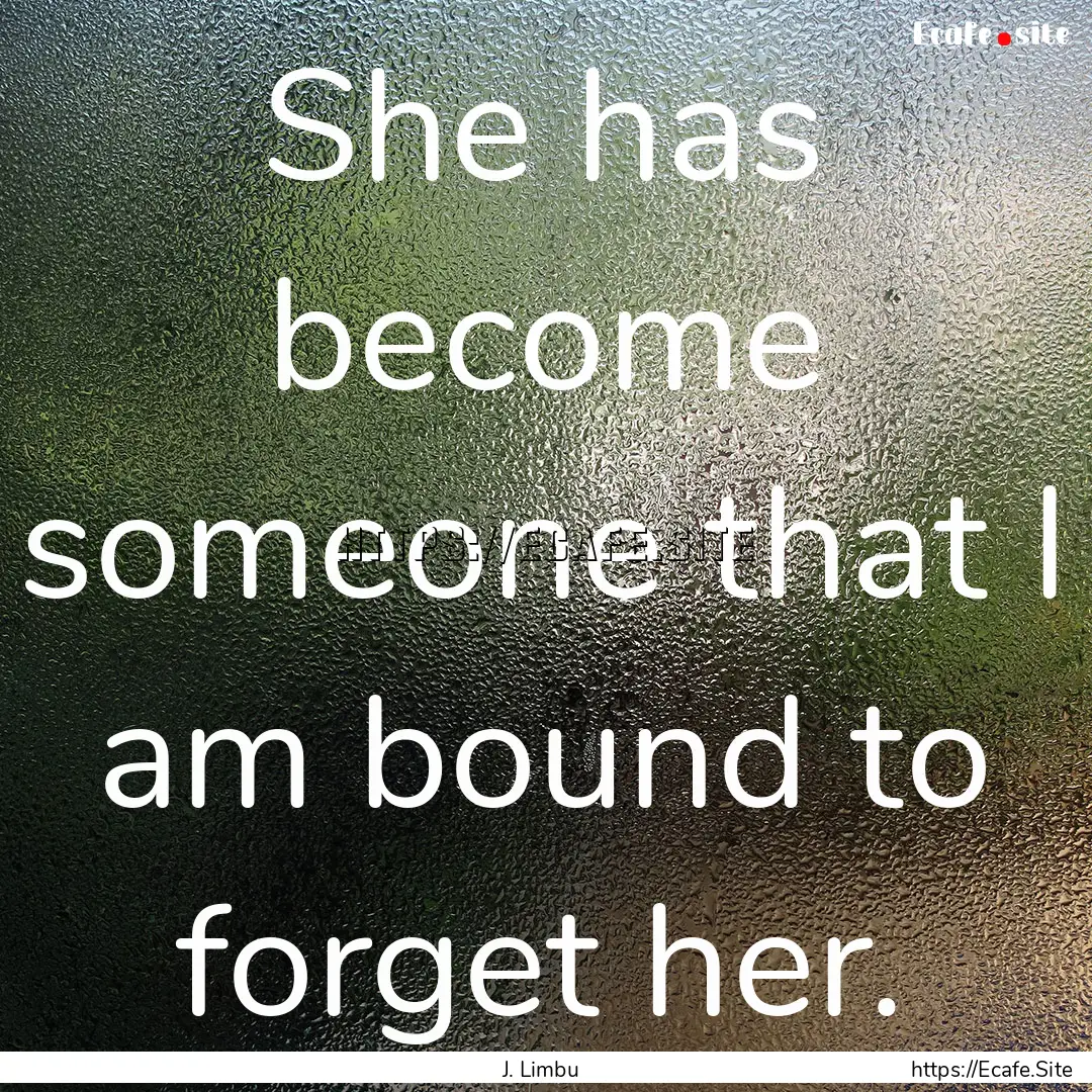 She has become someone that I am bound to.... : Quote by J. Limbu