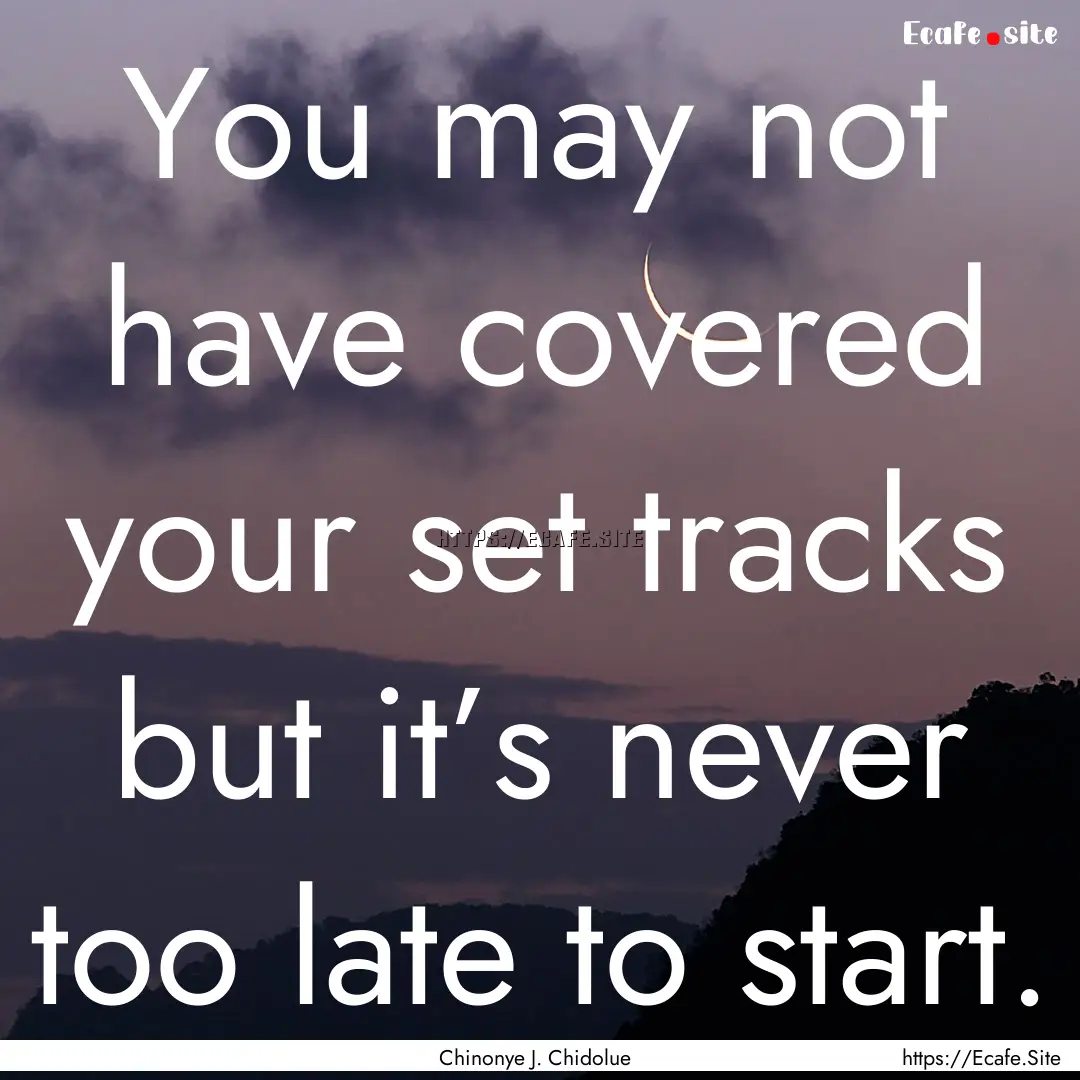 You may not have covered your set tracks.... : Quote by Chinonye J. Chidolue