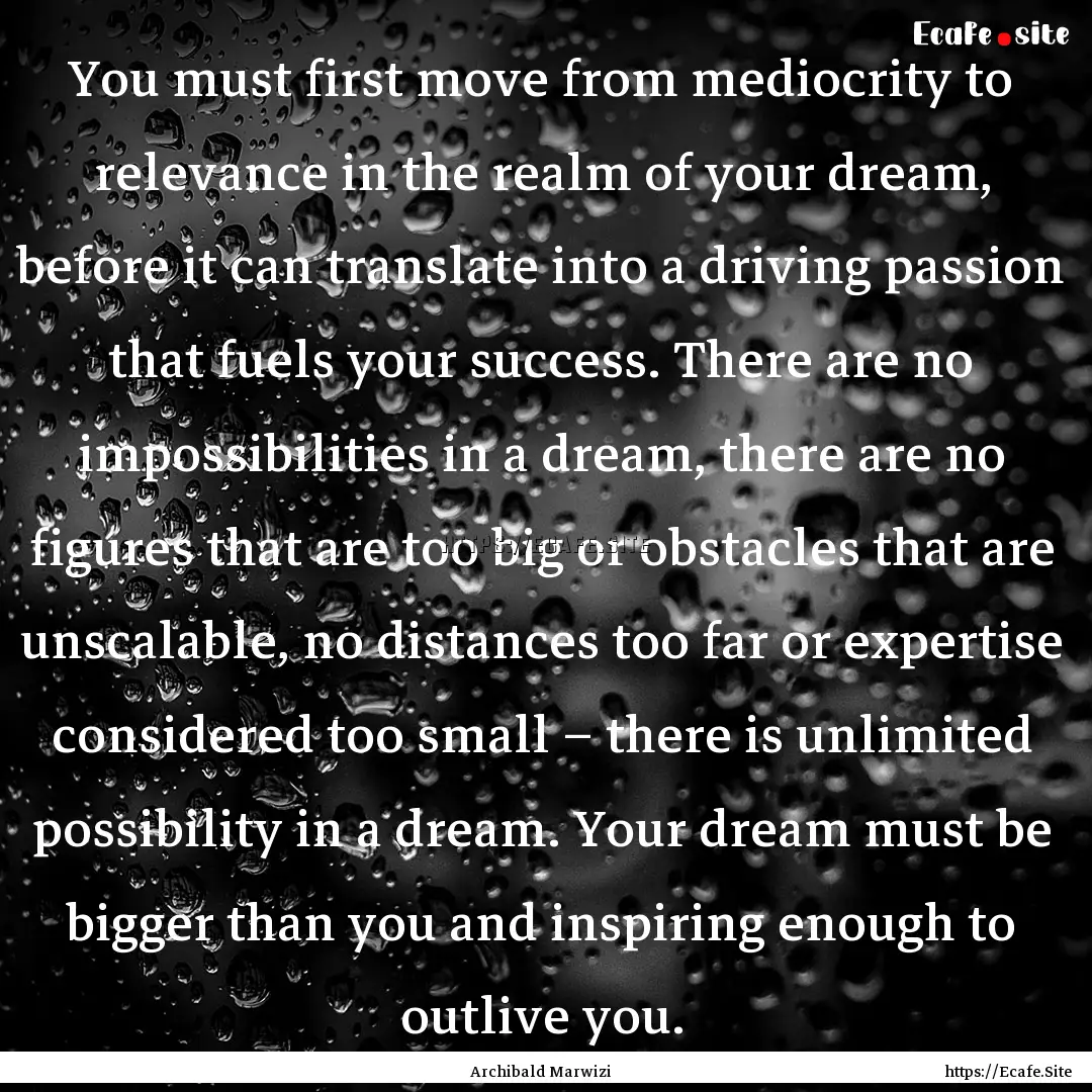 You must first move from mediocrity to relevance.... : Quote by Archibald Marwizi