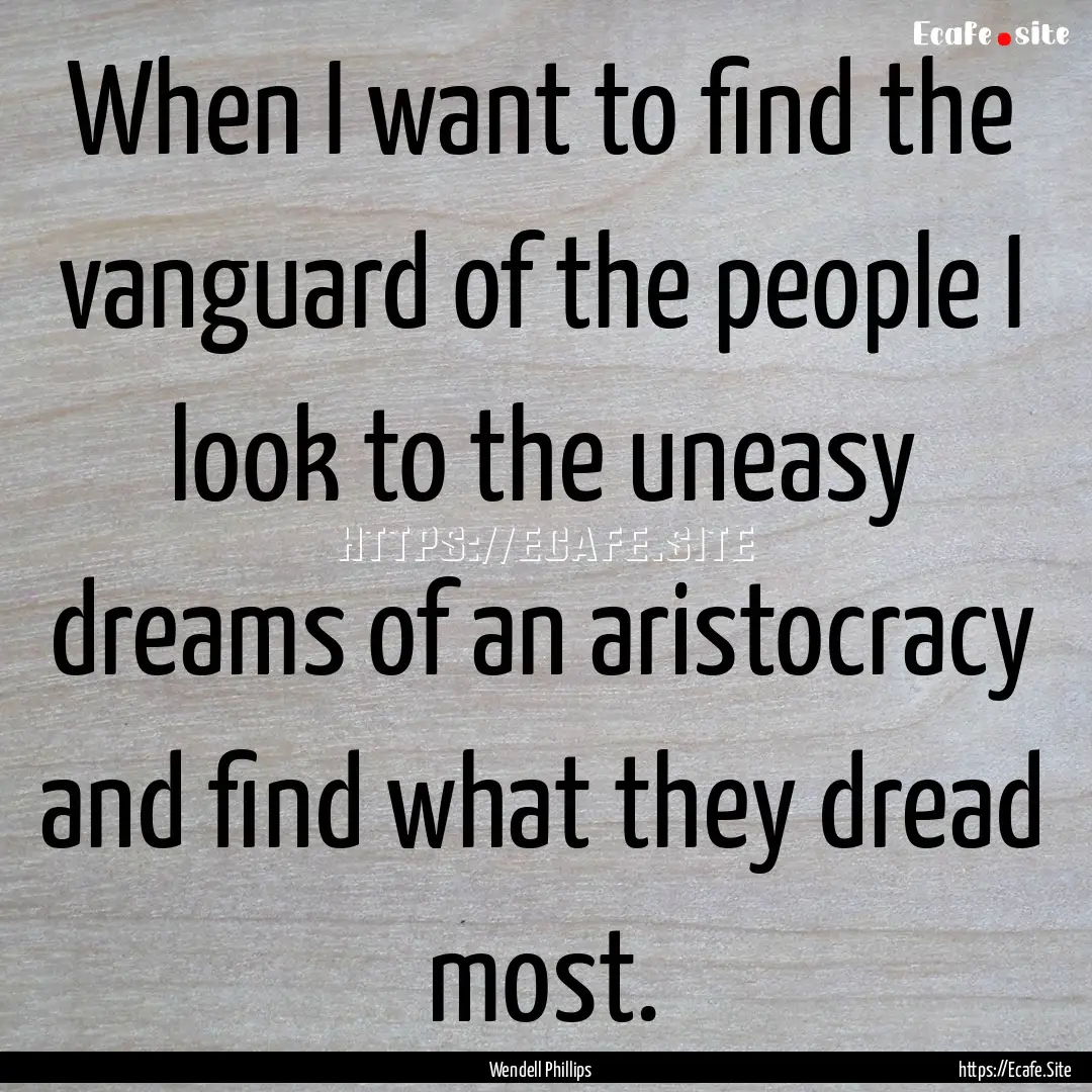 When I want to find the vanguard of the people.... : Quote by Wendell Phillips