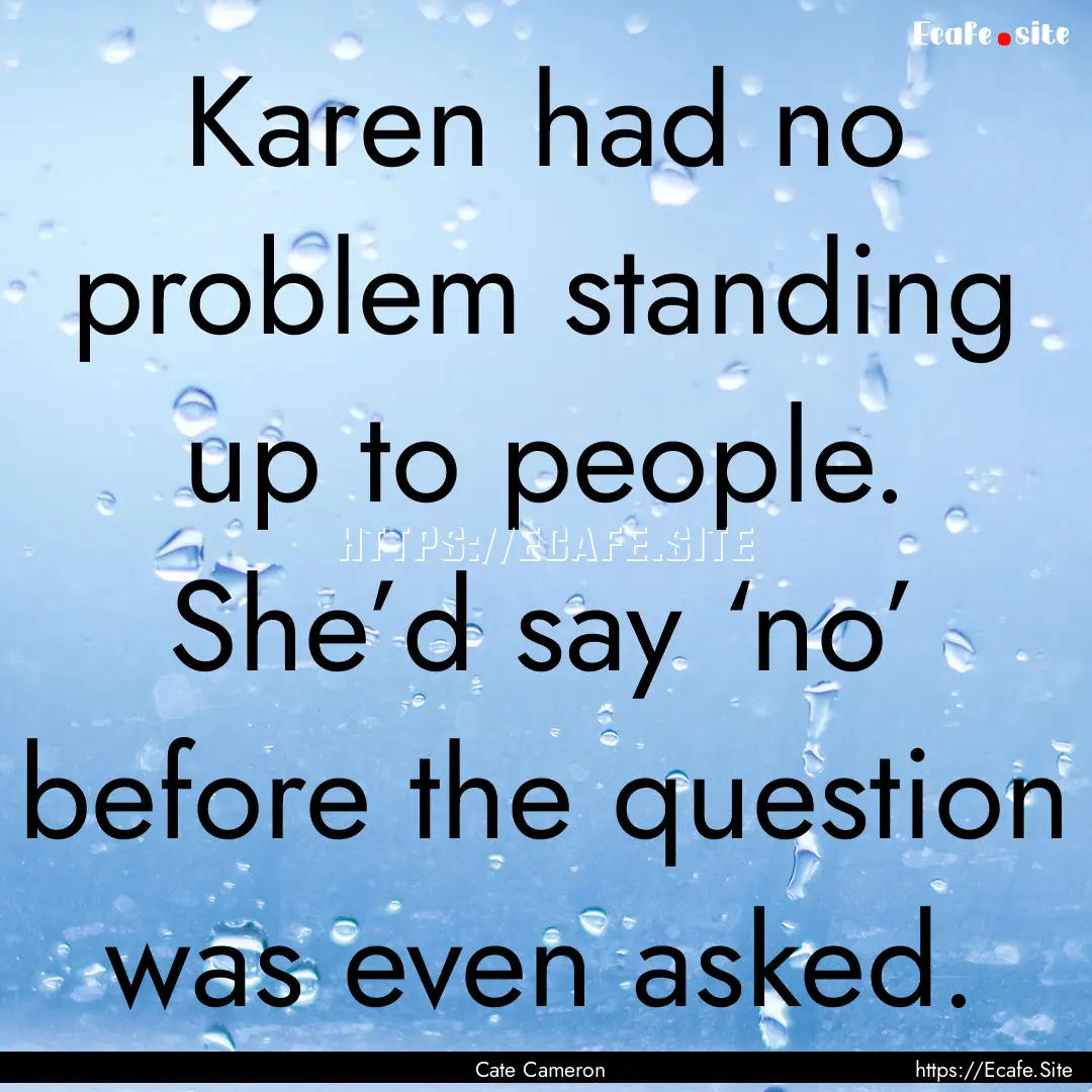 Karen had no problem standing up to people..... : Quote by Cate Cameron