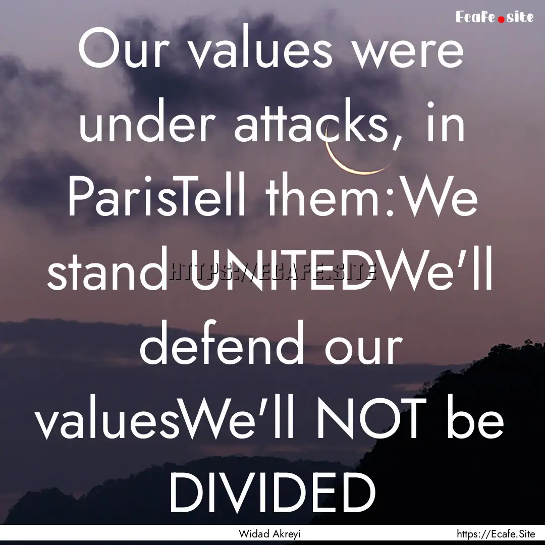 Our values were under attacks, in ParisTell.... : Quote by Widad Akreyi