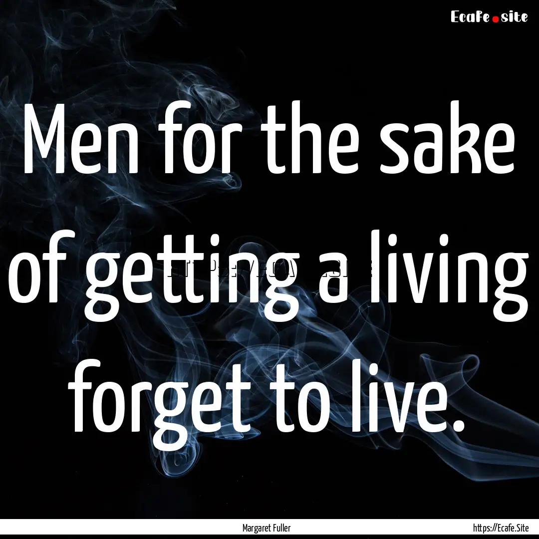 Men for the sake of getting a living forget.... : Quote by Margaret Fuller