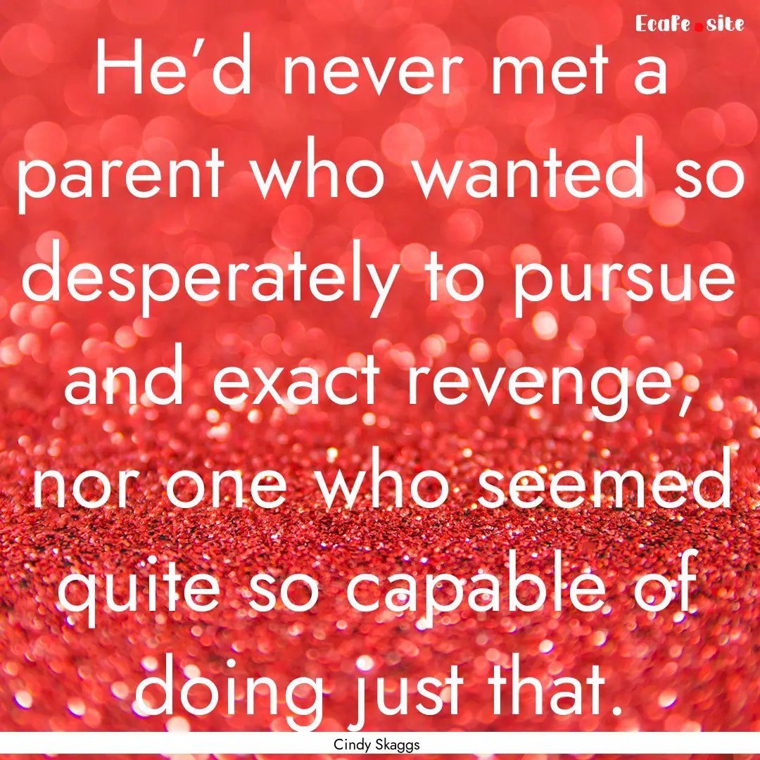 He’d never met a parent who wanted so desperately.... : Quote by Cindy Skaggs