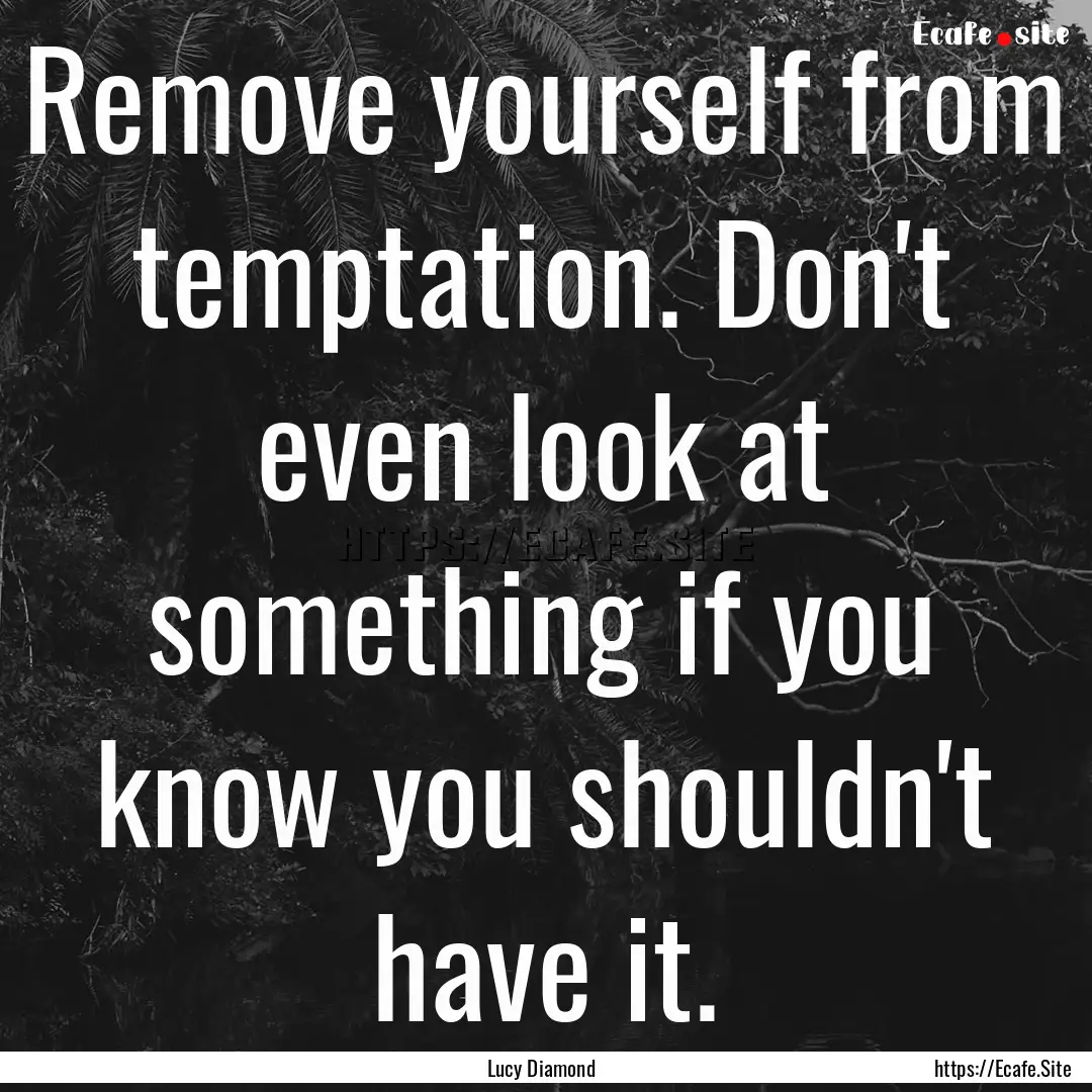 Remove yourself from temptation. Don't even.... : Quote by Lucy Diamond