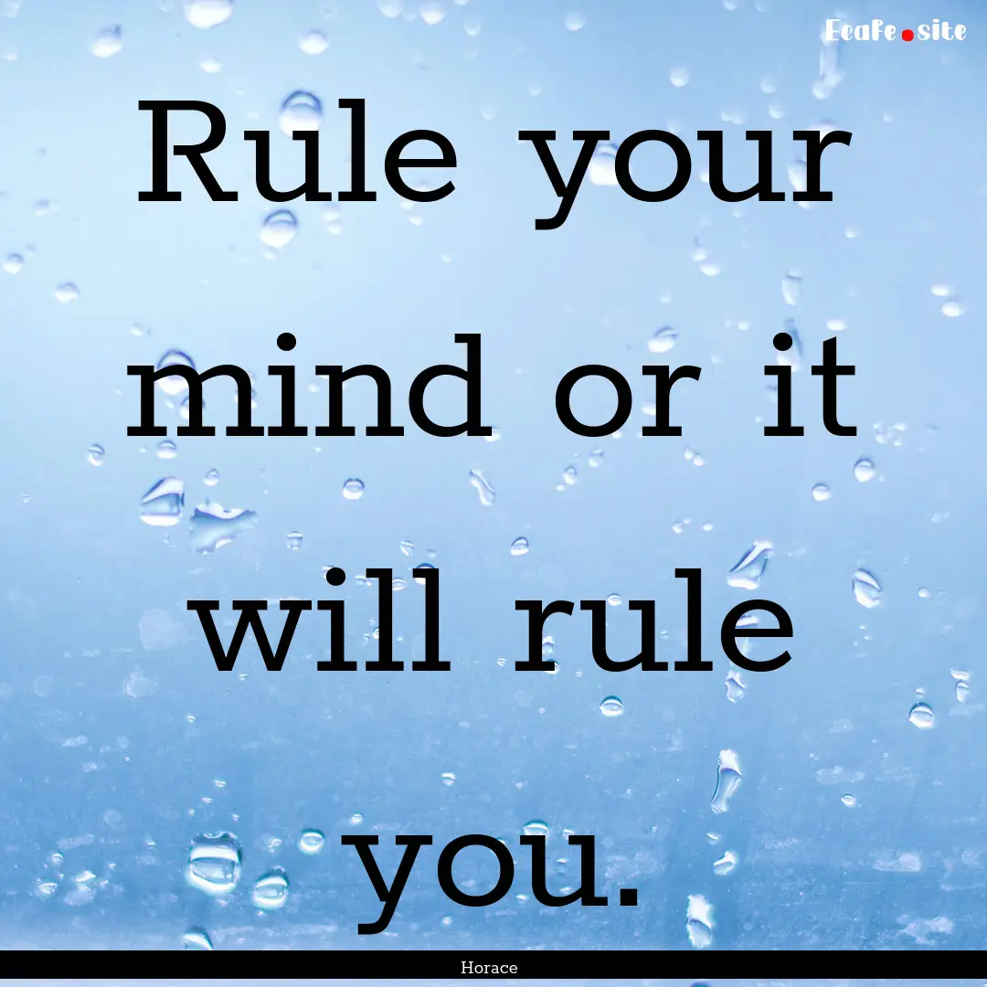 Rule your mind or it will rule you. : Quote by Horace