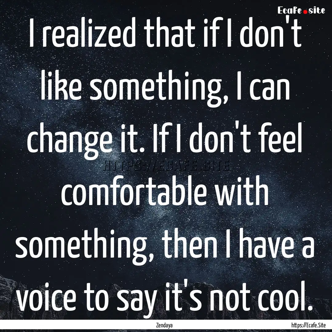 I realized that if I don't like something,.... : Quote by Zendaya