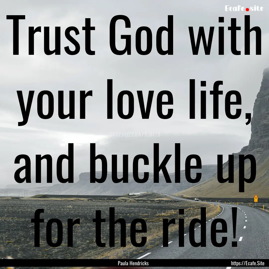 Trust God with your love life, and buckle.... : Quote by Paula Hendricks