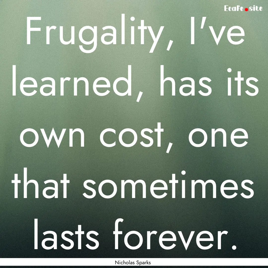 Frugality, I've learned, has its own cost,.... : Quote by Nicholas Sparks