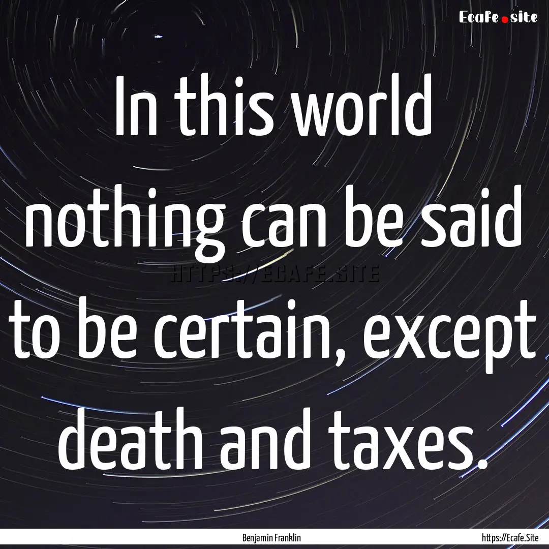 In this world nothing can be said to be certain,.... : Quote by Benjamin Franklin