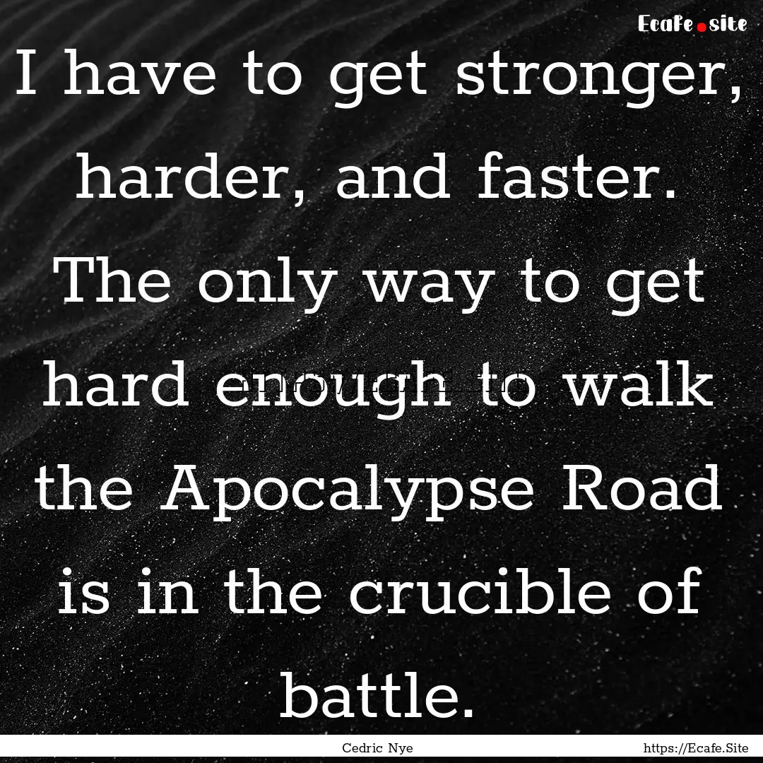 I have to get stronger, harder, and faster..... : Quote by Cedric Nye