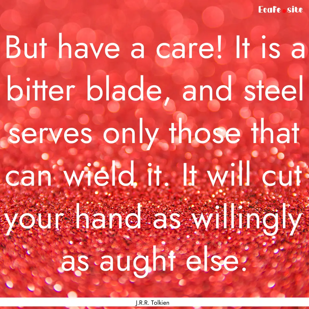 But have a care! It is a bitter blade, and.... : Quote by J.R.R. Tolkien