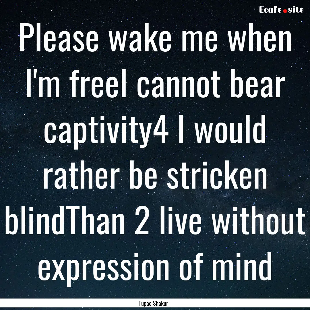 Please wake me when I'm freeI cannot bear.... : Quote by Tupac Shakur