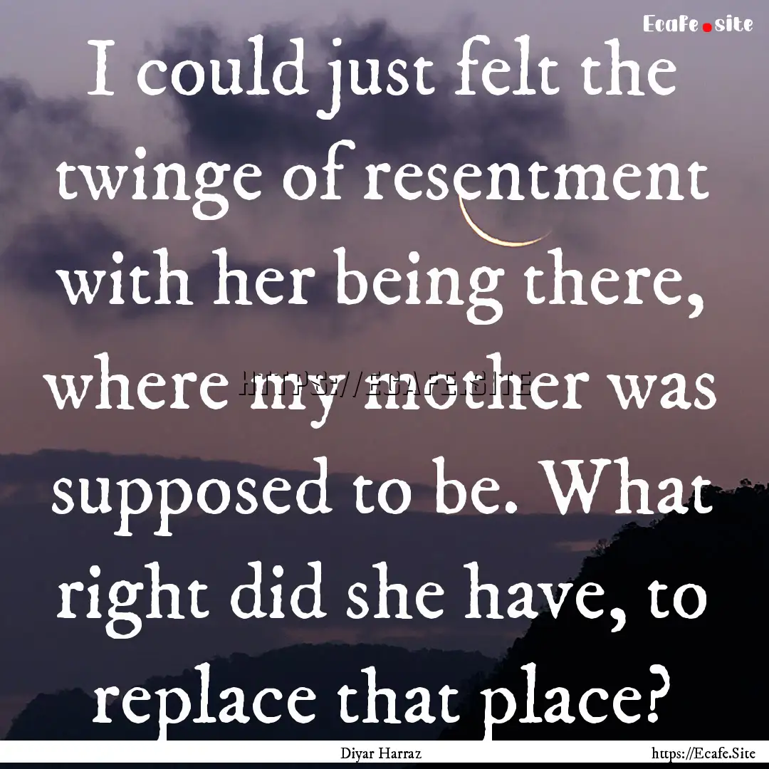 I could just felt the twinge of resentment.... : Quote by Diyar Harraz