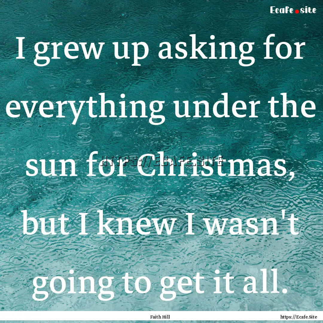 I grew up asking for everything under the.... : Quote by Faith Hill